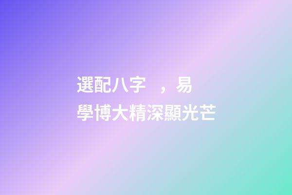 選配八字，易學博大精深顯光芒